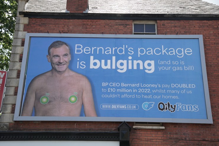 Global Witness issued image of a billboard showing Bernard Looney, Chief Executive of BP, topless after earning £10 million. A set of billboards for the adult site OnlyFans has been rebranded by environmental activists to show the chief executive of BP shirtless. Following complaints to the Advertising Standards Authority (ASA), Global Witness bought out three advertising slots around London to comment on the pay package of Bernard Looney, whose earnings went from £4.5 million to £10 million last year. Issue date: Thursday July 20, 2023. PA Photo. Global Witness said its 'OilyFans' replacement of the previous adverts was a light-hearted jest about a serious topic. See PA story ENERGY BP. Photo credit should read: Global Witness/PA Wire NOTE TO EDITORS: This handout photo may only be used in for editorial reporting purposes for the contemporaneous illustration of events, things or the people in the image or facts mentioned in the caption. Reuse of the picture may require further permission from the copyright holder.